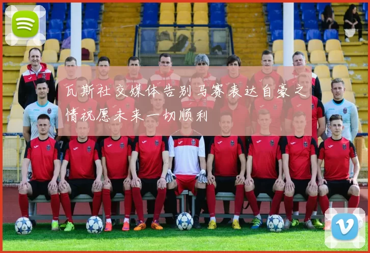 瓦斯社交媒体告别马赛表达自豪之情祝愿未来一切顺利