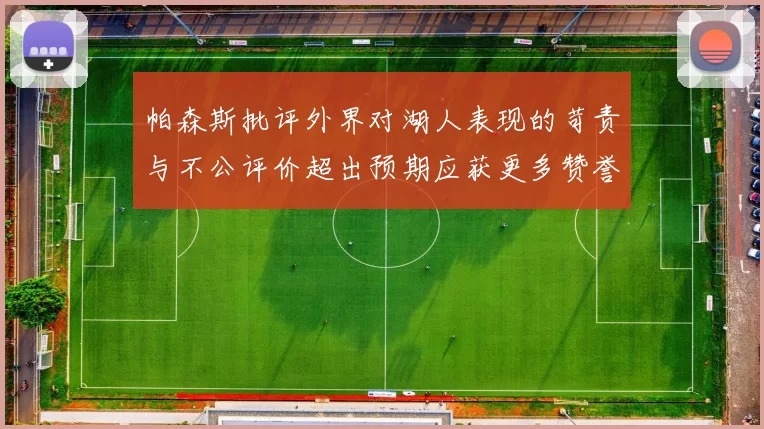 帕森斯批评外界对湖人表现的苛责与不公评价超出预期应获更多赞誉