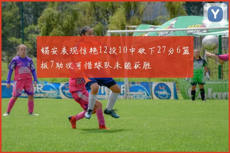 锡安表现惊艳12投10中砍下27分6篮板7助攻可惜球队未能获胜
