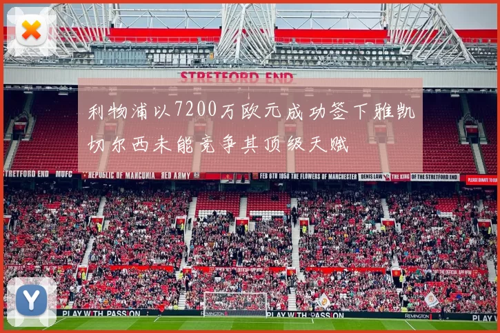 利物浦以7200万欧元成功签下雅凯切尔西未能竞争其顶级天赋