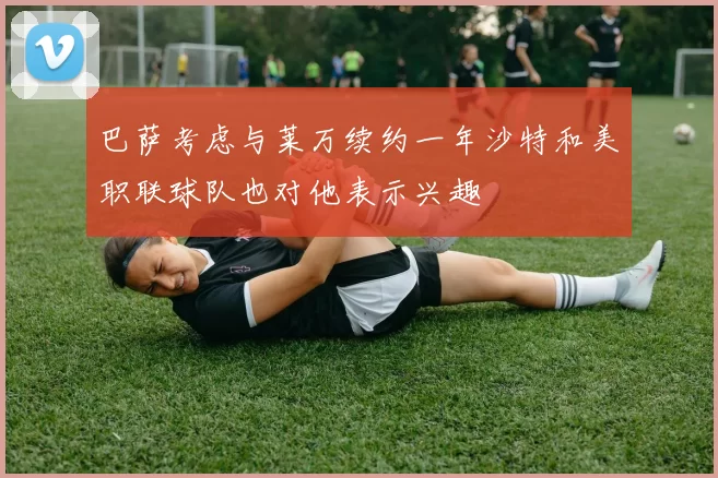 巴萨考虑与莱万续约一年沙特和美职联球队也对他表示兴趣
