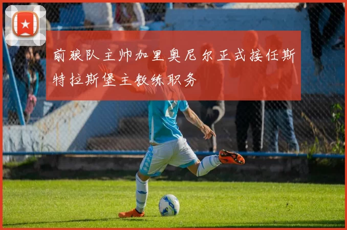 前狼队主帅加里奥尼尔正式接任斯特拉斯堡主教练职务