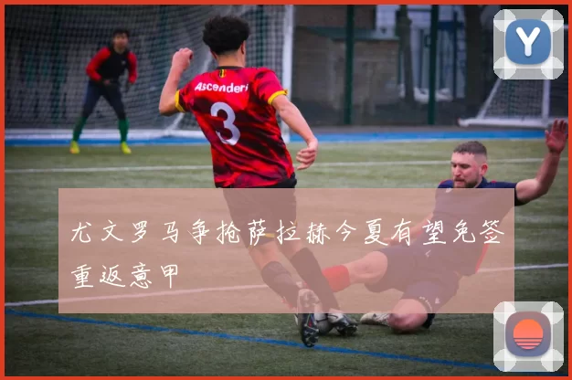 尤文罗马争抢萨拉赫今夏有望免签重返意甲