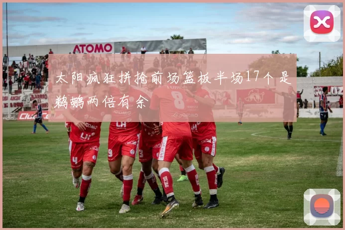 太阳疯狂拼抢前场篮板半场17个是鹈鹕两倍有余